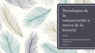 Tecnologias de
la
comunicación a
travez de la
historia
Integrantes: Erika villamizar, Michele garcia,
Juliana briceño
Grado: 9-2
 