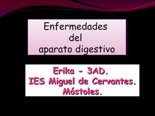 Enfermedades  del  aparato digestivo Erika - 3AD.  IES Miguel de Cervantes. Móstoles. 
