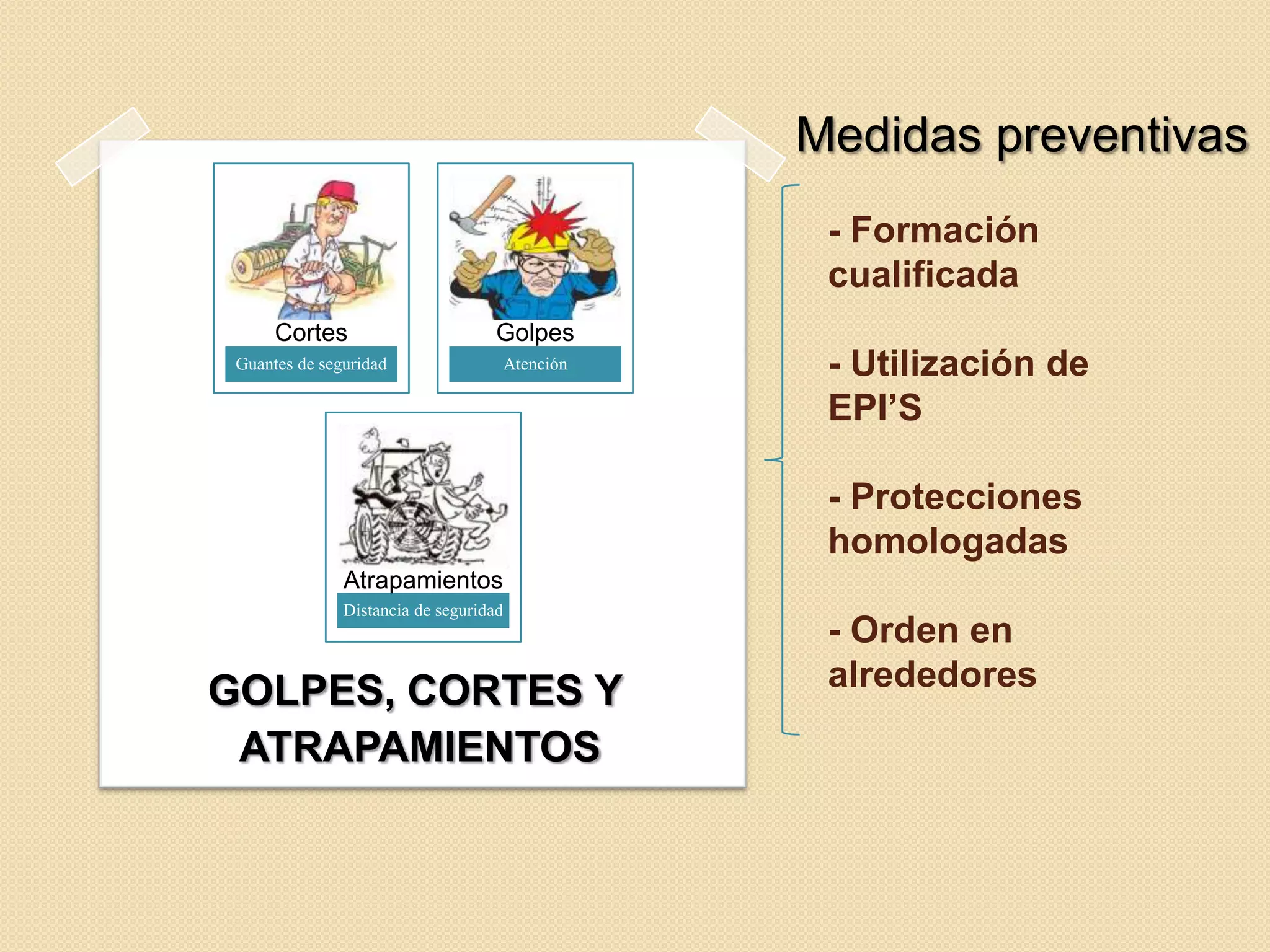 Medidas preventivas
- Formación
cualificada
Cortes

Golpes

Guantes de seguridad

Atención

- Utilización de
EPI’S
- Protecciones
homologadas

Atrapamientos
Distancia de seguridad

GOLPES, CORTES Y
ATRAPAMIENTOS

- Orden en
alrededores

 