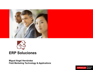 <Insert Picture Here>
ERP Soluciones
Miguel Angel Hernández
Field Marketing Technology & Applications
 