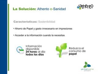 La Solución: Athento e-Sanidad


Características: Sostenibilidad

●
    Ahorro de Papel y gasto innecesario en impresiones

●
    Acceder a la información cuando la necesitas
 