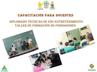 caPacitación Para dOcentes
diPLOmadO técnicas de edu-entretenimientO
taLLer de FOrmación de FOrmadOres
 