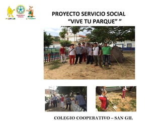 PROYECTO SERVICIO SOCIAL 
“VIVE TU PARQUE” ”
COLEGIO COOPERATIVO – SAN GIL
 