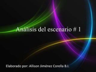 Análisis del escenario # 1 Elaborado por: Allison Jiménez Corella B.I. 