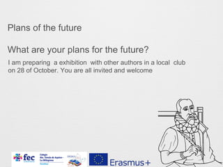 Plans of the future
What are your plans for the future?
I am preparing a exhibition with other authors in a local club
on 28 of October. You are all invited and welcome
 