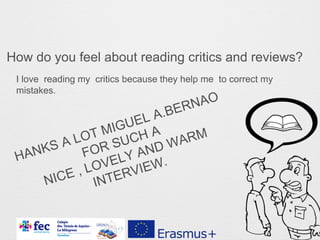 How do you feel about reading critics and reviews?
I love reading my critics because they help me to correct my
mistakes.
 