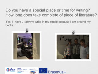 Do you have a special place or time for writing?
How long does take complete of piece of literature?
Yes, I have . I always write in my studio because I am around my
books.
 