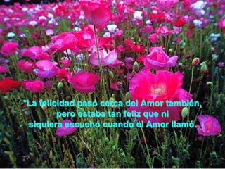 La Tristeza estaba cerca, así es que el Amor le pidió ayuda; "Tristeza, déjame ir contigo." "Oh Amor, estoy tan triste que necesito estar a solas conmigo misma.”