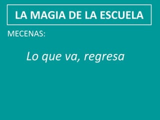 LA MAGIA DE LA ESCUELA
MECENAS:

   Lo que va, regresa
 