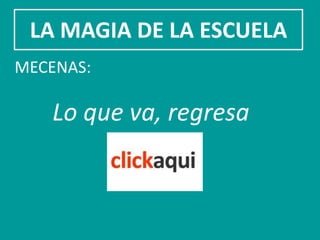 LA MAGIA DE LA ESCUELA
MECENAS:

   Lo que va, regresa
 