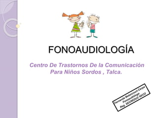 FONOAUDIOLOGÍA
Centro De Trastornos De la Comunicación
Para Niños Sordos , Talca.
 