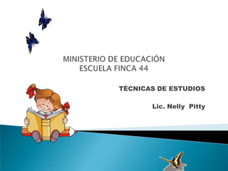 MINISTERIO DE EDUCACIÓNESCUELA FINCA 44 TÉCNICAS DE ESTUDIOS Lic. Nelly  Pitty 