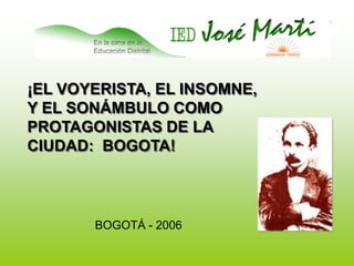 ¡EL VOYERISTA, EL INSOMNE, Y EL SONÁMBULO COMO PROTAGONISTAS DE LA CIUDAD:  BOGOTA!BOGOTÁ - 2006