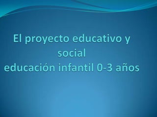 El proyecto educativo y socialeducación infantil 0-3 años 