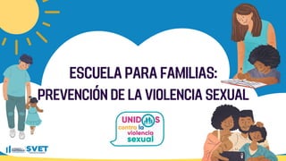 ESCUELA PARA FAMILIAS:
PREVENCIÓN DE LA VIOLENCIA SEXUAL
 