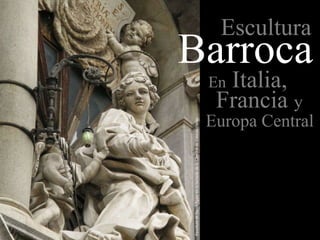 Escultura

Barroca
Italia,
Francia y

En

Europa Central

 