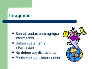 Imágenes Son utilizadas para agregar información Deben sustentar la información No deben ser distractoras Pertinentes a la información 