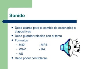 Sonido Debe usarse para el cambio de escenarios o diapositivas Debe guardar relación con el tema  Formatos  MIDI - MP3 WAV - RA AU Debe poder controlarse 