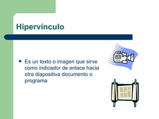 Hipervínculo Es un texto o imagen que sirve como indicador de enlace hacia otra diapositiva documento o programa 