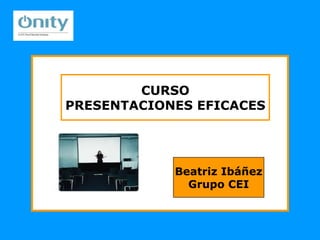 Beatriz Ibáñez Grupo CEI CURSO PRESENTACIONES EFICACES 