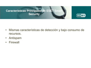 • Mismas características de detección y bajo consumo de
recursos.
• Antispam
• Firewall
 