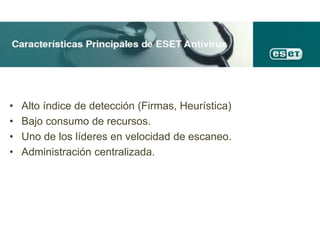 • Alto índice de detección (Firmas, Heurística)
• Bajo consumo de recursos.
• Uno de los líderes en velocidad de escaneo.
• Administración centralizada.
 