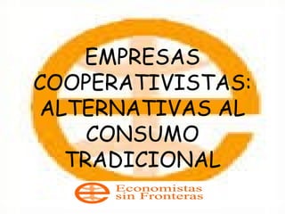 EMPRESAS
COOPERATIVISTAS:
ALTERNATIVAS AL
CONSUMO
TRADICIONAL

 