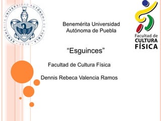 Benemérita Universidad
Autónoma de Puebla
“Esguinces”
Facultad de Cultura Física
Dennis Rebeca Valencia Ramos
 