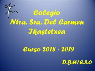 Colegio
Ntra. Sra. Del Carmen
Ikastetxea
Curso 2018 - 2019
D.B.H/E.S.O
 