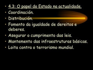 4.3: O papel do Estado na actualidade. Coordinación. Distribución. Fomento da igualdade de dereitos e deberes. Asegurar o cumprimento das leis. Mantemento das infraestruturas básicas. Loita contra o terrorismo mundial. 