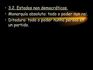 3.2. Estados non democráticos. Monarquía absoluta: todo o poder nun rei. Ditadura: todo o poder nunha persoa en un partido. 