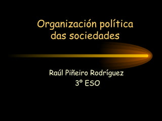 Organización política das sociedades Raúl Piñeiro Rodríguez 3º ESO 