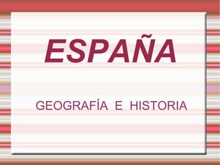 ESPAÑA
GEOGRAFÍA E HISTORIA
 