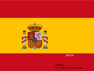 España
Por Pablo García Jiménez
ÍNDICE
 