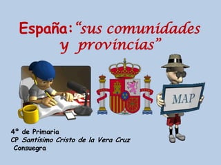 España:“sus comunidades
              y provincias”




4º de Primaria
CP Santísimo Cristo de la Vera Cruz
 Consuegra
 