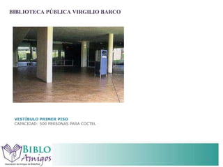 VESTÍBULO PRIMER PISO CAPACIDAD: 500 PERSONAS PARA COCTEL BIBLIOTECA PÚBLICA VIRGILIO BARCO 