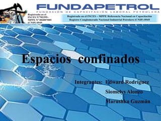 Espacios confinados
Integrantes: Edward Rodríguez
Siomelys Alonzo
Marushka Guzmán
 
