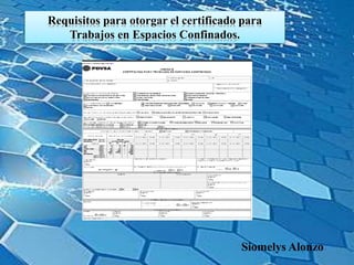 Requisitos para otorgar el certificado para
Trabajos en Espacios Confinados.
Siomelys Alonzo
 