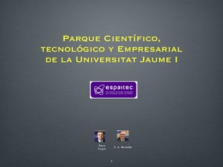 Parque Científico, tecnológico y Empresarial de la Universitat Jaume I Paco Negre J. A. Bertolin 