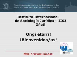 Instituto Internacional
de Sociología Jurídica – IISJ
Oñati
Ongi etorri!
¡Bienvenidos/as!
http://www.iisj.net
 