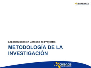 Especialización en Gerencia de Proyectos 
METODOLOGÍA DE LA 
INVESTIGACIÓN 
 