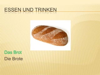 ESSEN UND TRINKEN




Das Brot
Die Brote
 