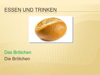 ESSEN UND TRINKEN




Das Brötchen
Die Brötchen
 
