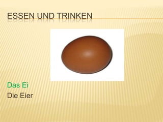 ESSEN UND TRINKEN




Das Ei
Die Eier
 