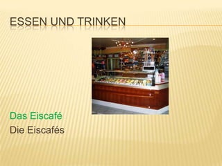 ESSEN UND TRINKEN




Das Eiscafé
Die Eiscafés
 