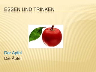 ESSEN UND TRINKEN




Der Apfel
Die Äpfel
 