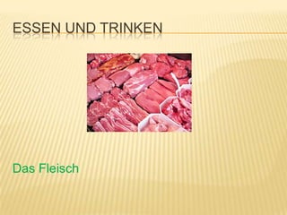 ESSEN UND TRINKEN




Das Fleisch
 
