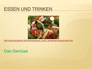 ESSEN UND TRINKEN




http://www.sproglinks.dk/internetopgaver_tysk/1.glosetraening/gemuese.htm




Das Gemüse
 