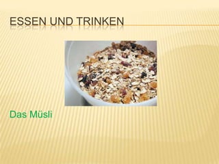 ESSEN UND TRINKEN




Das Müsli
 