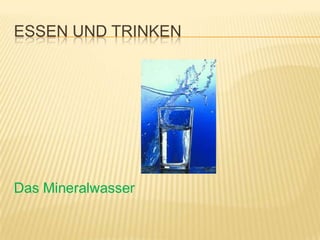 ESSEN UND TRINKEN




Das Mineralwasser
 